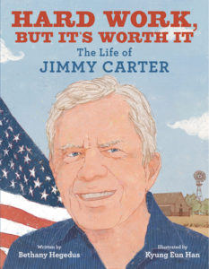 Hard Work But Its Worth It The Life of Jimmy Carter written by Bethany Hegedus and illustrated by Kyung Eun Han